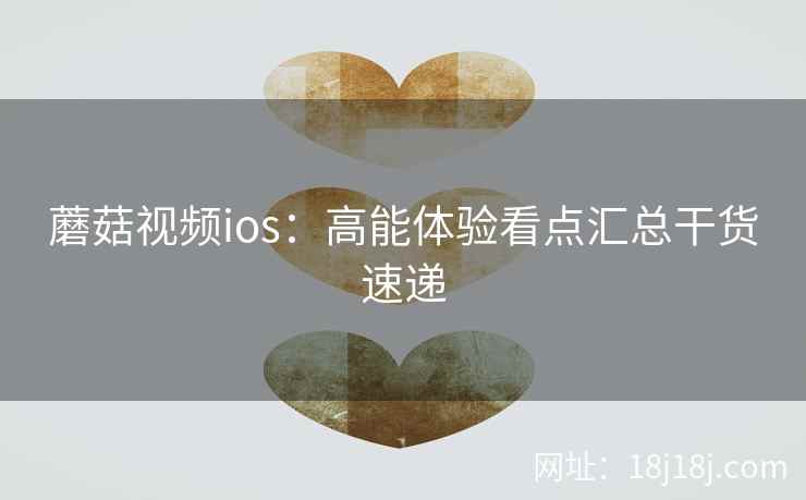 蘑菇视频ios：高能体验看点汇总干货速递  第2张