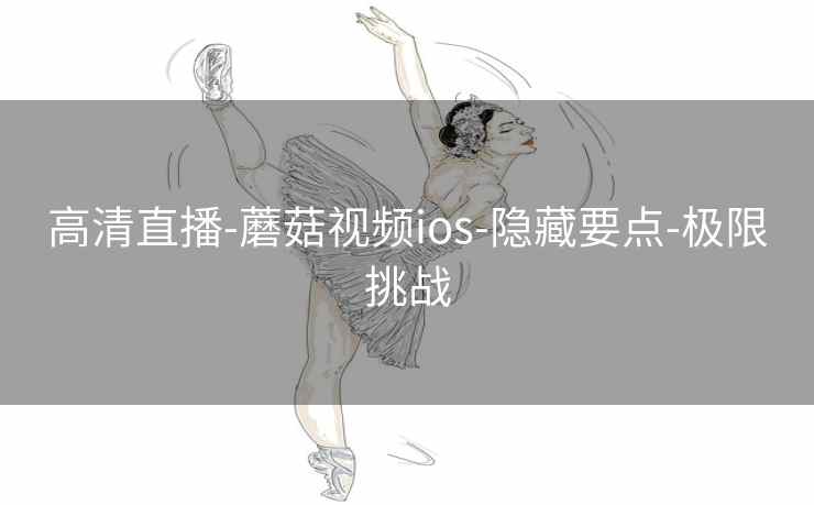 高清直播-蘑菇视频ios-隐藏要点-极限挑战