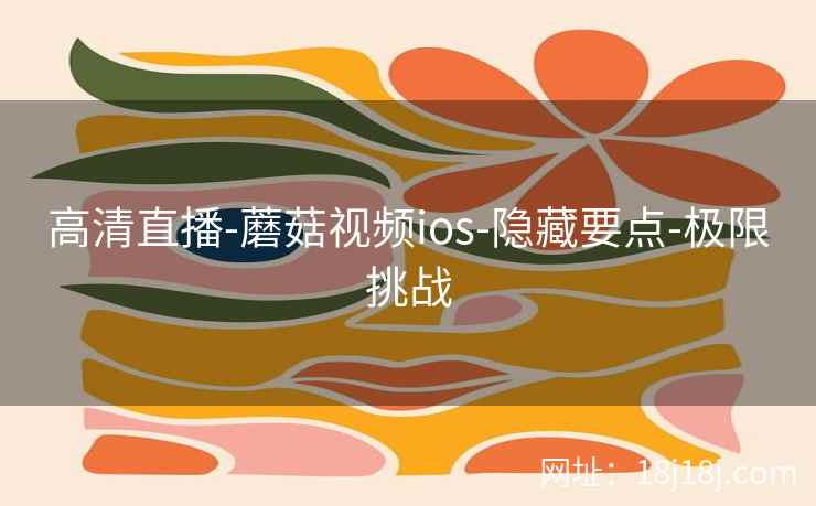 高清直播-蘑菇视频ios-隐藏要点-极限挑战  第2张