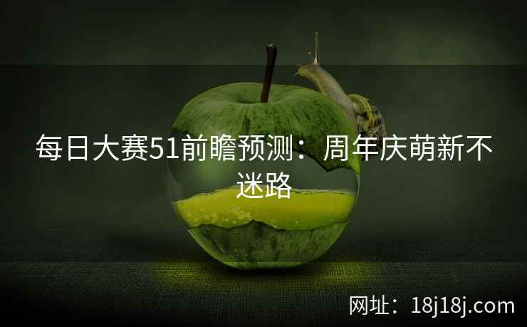每日大赛51前瞻预测：周年庆萌新不迷路