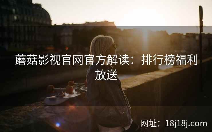 蘑菇影视官网官方解读：排行榜福利放送  第2张