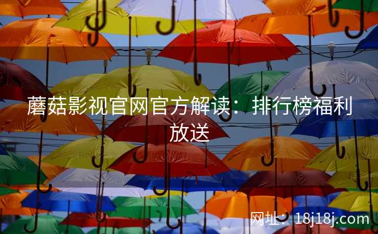 蘑菇影视官网官方解读：排行榜福利放送