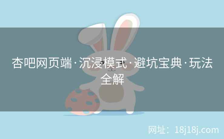 杏吧网页端·沉浸模式·避坑宝典·玩法全解  第2张