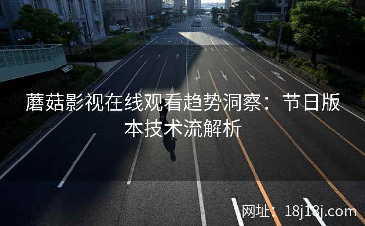 蘑菇影视在线观看趋势洞察：节日版本技术流解析