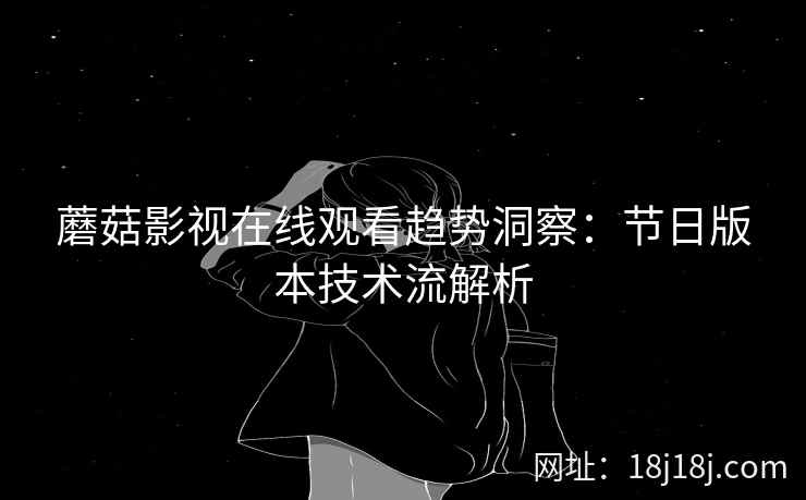 蘑菇影视在线观看趋势洞察：节日版本技术流解析  第2张