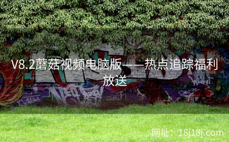 V8.2蘑菇视频电脑版——热点追踪福利放送  第1张