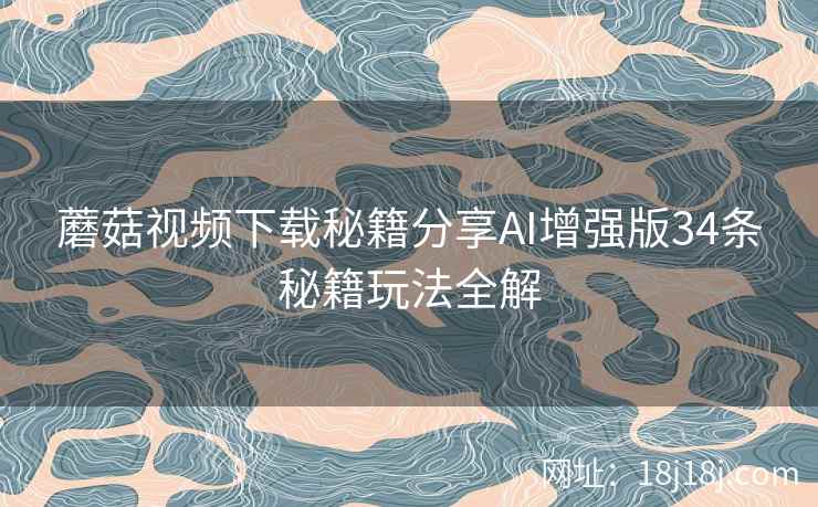 蘑菇视频下载秘籍分享AI增强版34条秘籍玩法全解  第2张