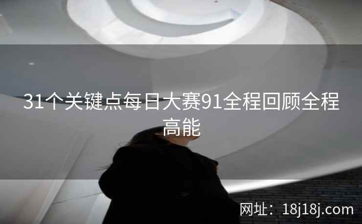 31个关键点每日大赛91全程回顾全程高能  第2张