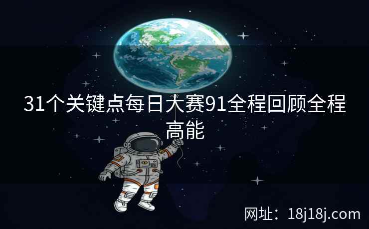 31个关键点每日大赛91全程回顾全程高能  第1张