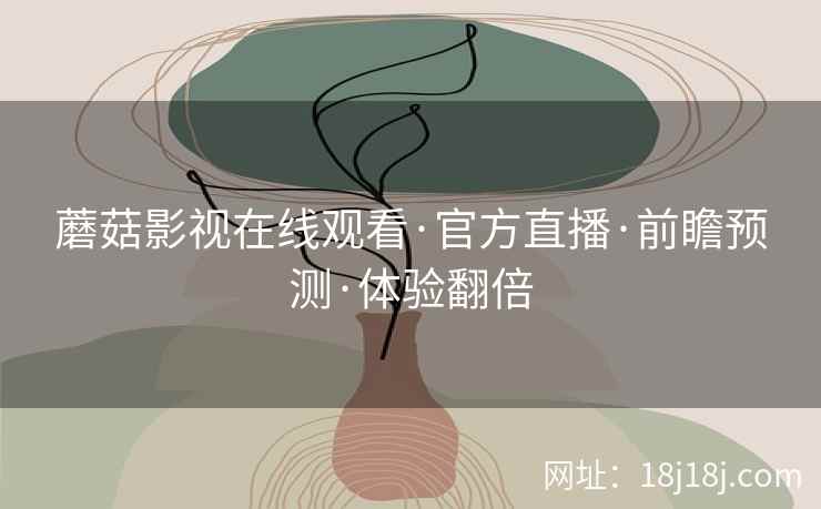 蘑菇影视在线观看·官方直播·前瞻预测·体验翻倍