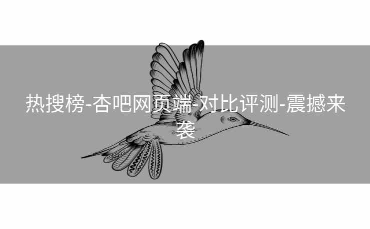 热搜榜-杏吧网页端-对比评测-震撼来袭