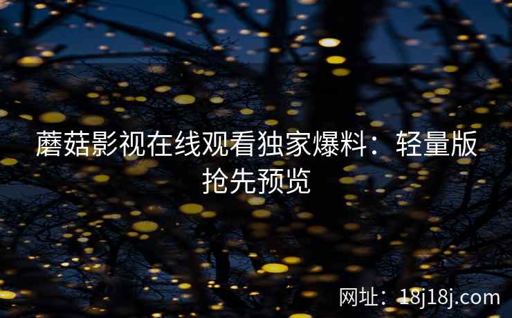 蘑菇影视在线观看独家爆料：轻量版抢先预览