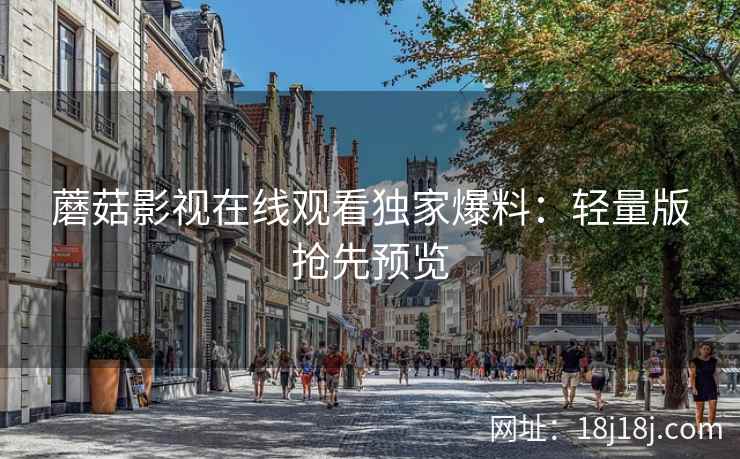 蘑菇影视在线观看独家爆料：轻量版抢先预览