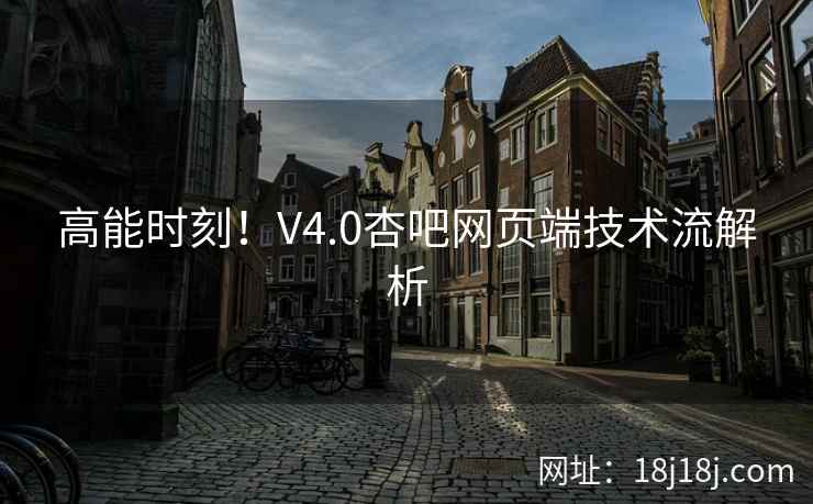 高能时刻！V4.0杏吧网页端技术流解析