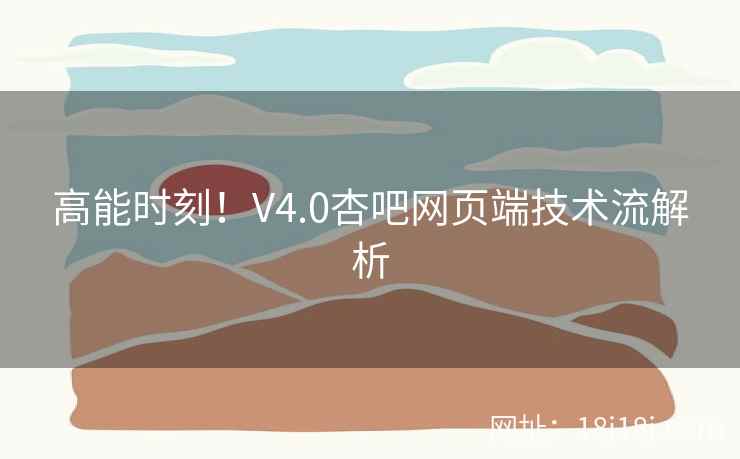 高能时刻！V4.0杏吧网页端技术流解析