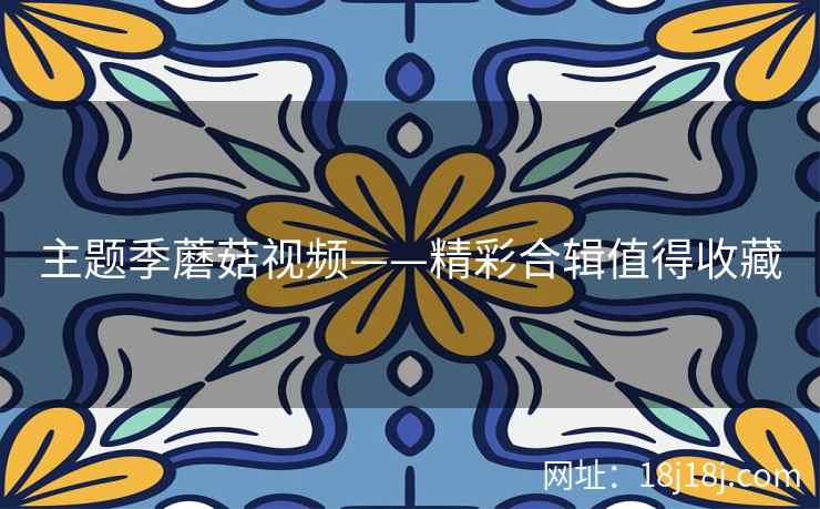 主题季蘑菇视频——精彩合辑值得收藏