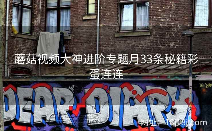 蘑菇视频大神进阶专题月33条秘籍彩蛋连连