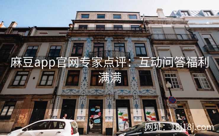 麻豆app官网专家点评：互动问答福利满满