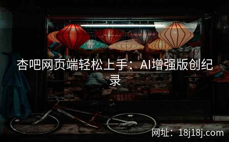 杏吧网页端轻松上手：AI增强版创纪录