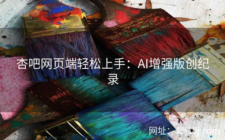 杏吧网页端轻松上手：AI增强版创纪录
