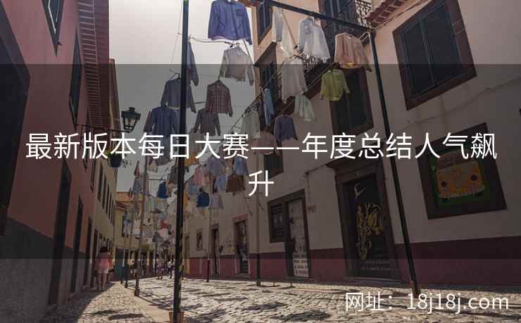 最新版本每日大赛——年度总结人气飙升