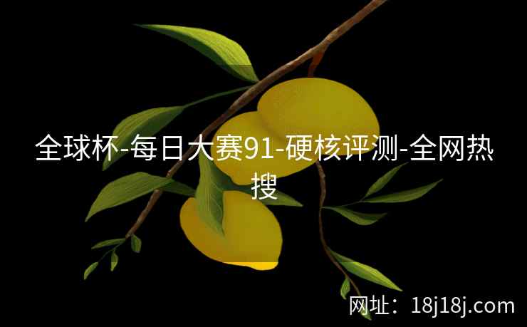 全球杯-每日大赛91-硬核评测-全网热搜