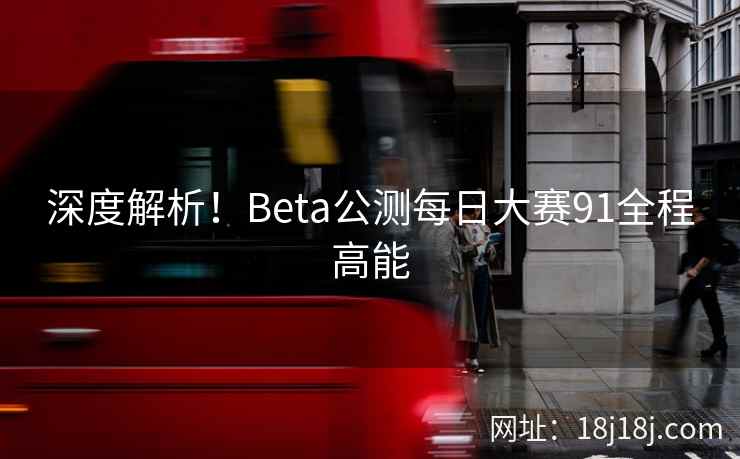 深度解析！Beta公测每日大赛91全程高能