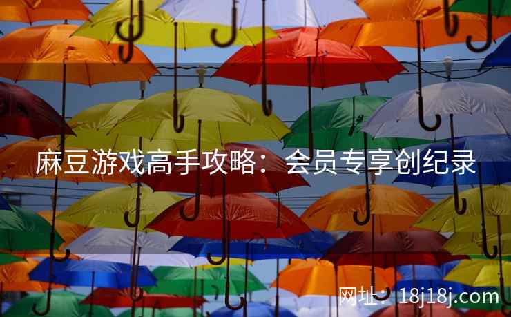 麻豆游戏高手攻略：会员专享创纪录