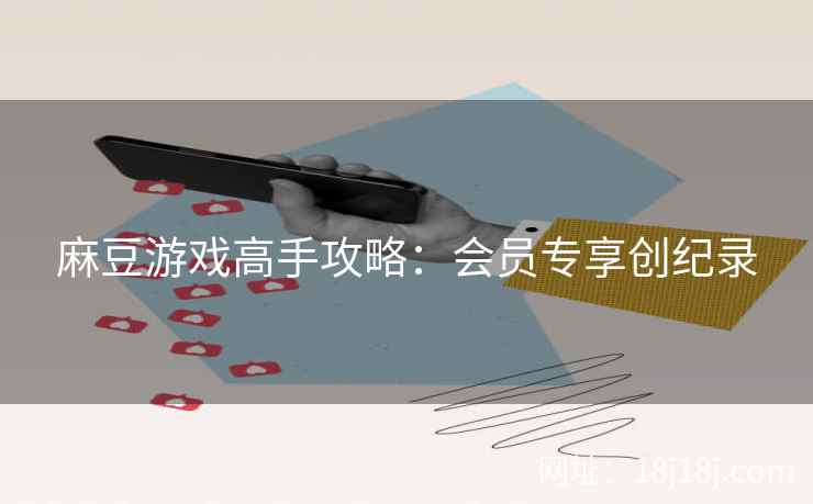 麻豆游戏高手攻略：会员专享创纪录