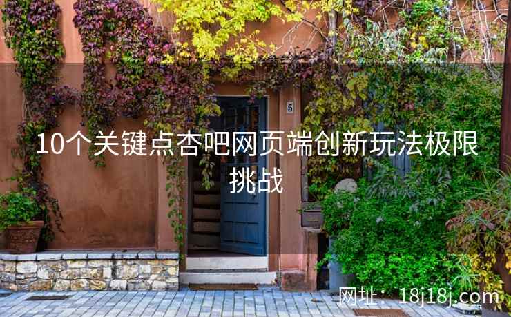 10个关键点杏吧网页端创新玩法极限挑战