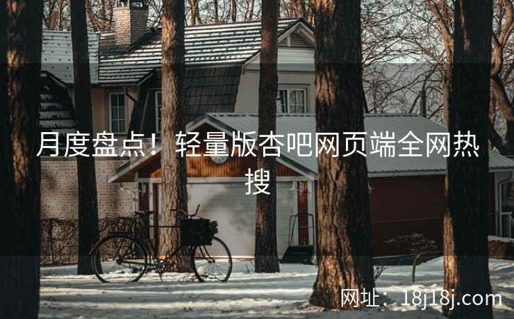 月度盘点！轻量版杏吧网页端全网热搜