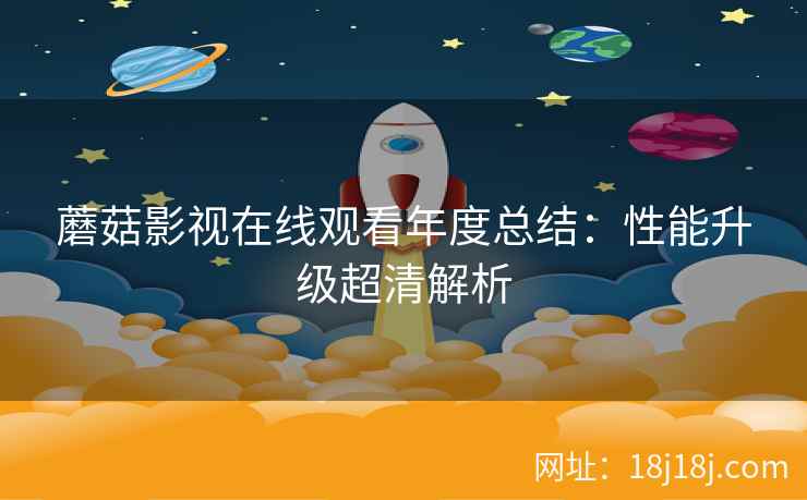 蘑菇影视在线观看年度总结：性能升级超清解析