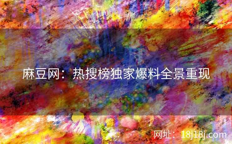 麻豆网：热搜榜独家爆料全景重现