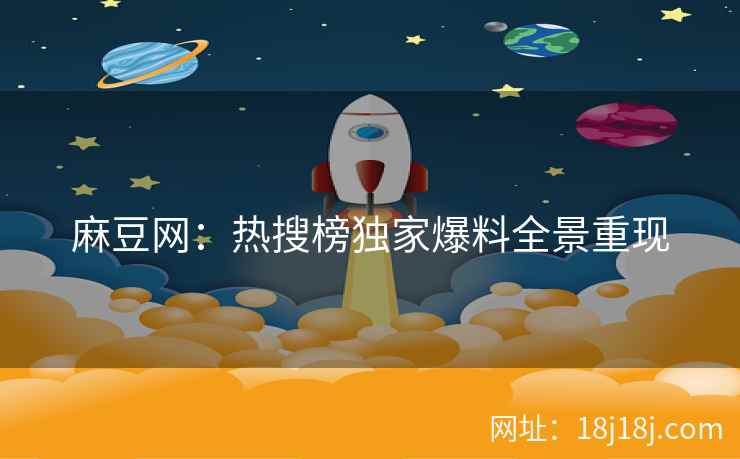 麻豆网：热搜榜独家爆料全景重现