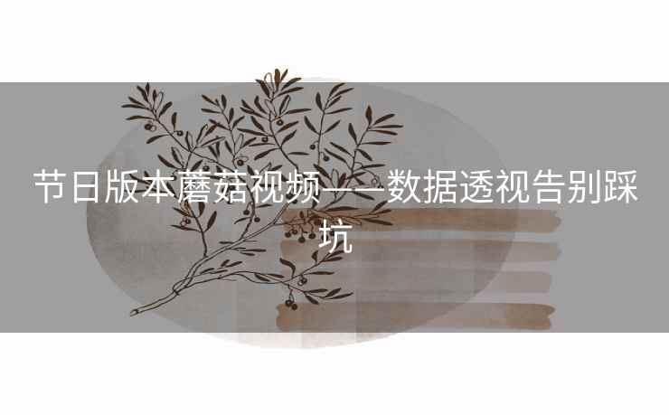 节日版本蘑菇视频——数据透视告别踩坑