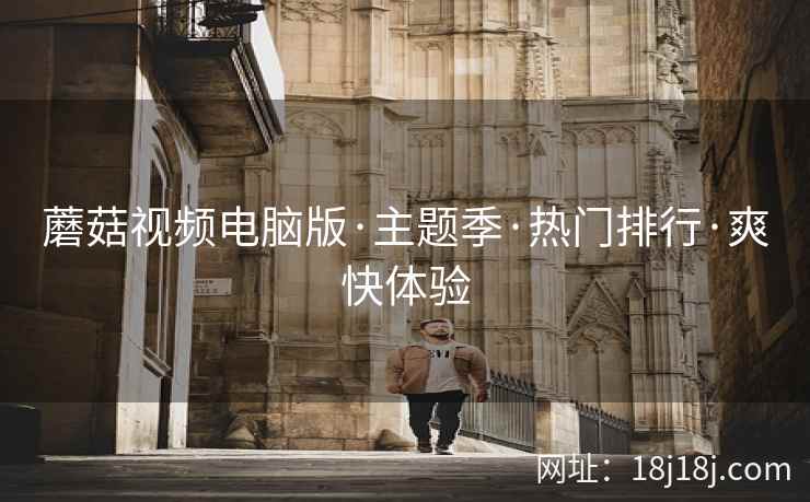 蘑菇视频电脑版·主题季·热门排行·爽快体验