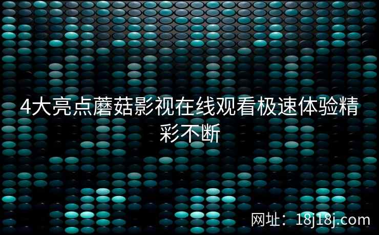 4大亮点蘑菇影视在线观看极速体验精彩不断