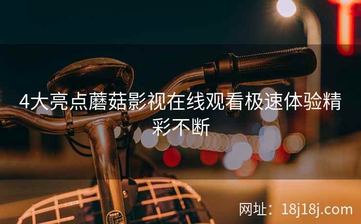 4大亮点蘑菇影视在线观看极速体验精彩不断