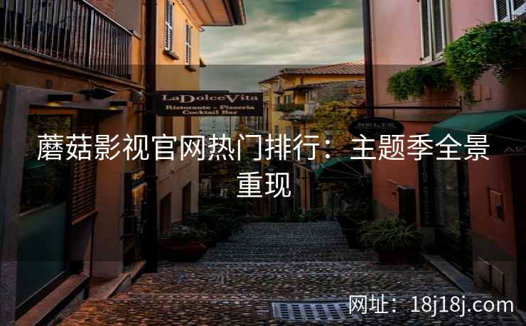 蘑菇影视官网热门排行：主题季全景重现