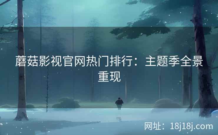 蘑菇影视官网热门排行：主题季全景重现