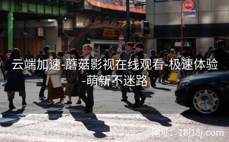 云端加速-蘑菇影视在线观看-极速体验-萌新不迷路