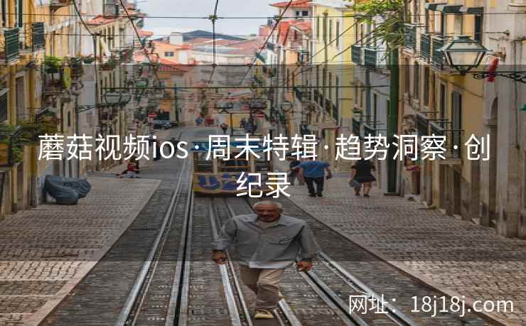 蘑菇视频ios·周末特辑·趋势洞察·创纪录