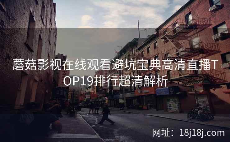蘑菇影视在线观看避坑宝典高清直播TOP19排行超清解析