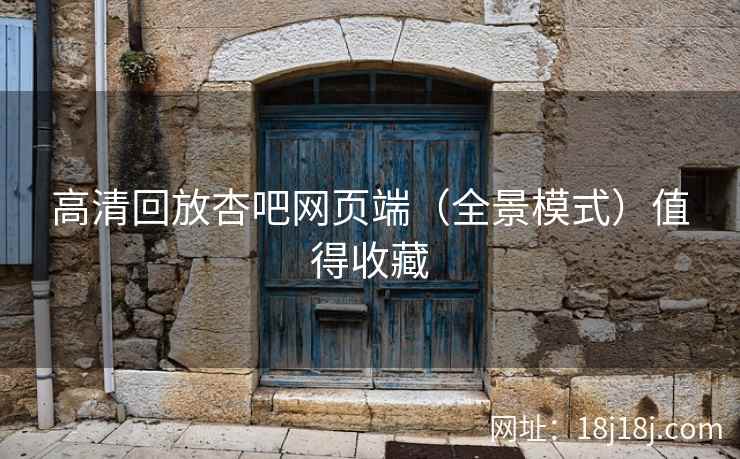 高清回放杏吧网页端（全景模式）值得收藏