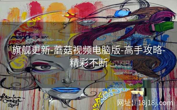 旗舰更新-蘑菇视频电脑版-高手攻略-精彩不断