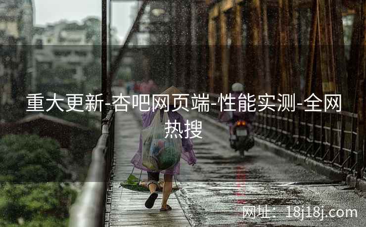重大更新-杏吧网页端-性能实测-全网热搜