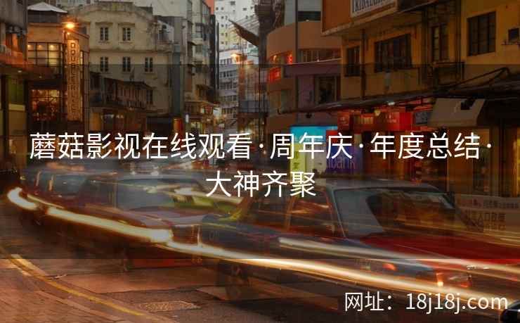 蘑菇影视在线观看·周年庆·年度总结·大神齐聚