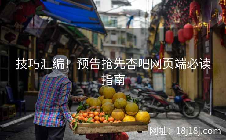 技巧汇编！预告抢先杏吧网页端必读指南