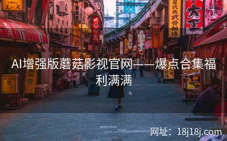 AI增强版蘑菇影视官网——爆点合集福利满满
