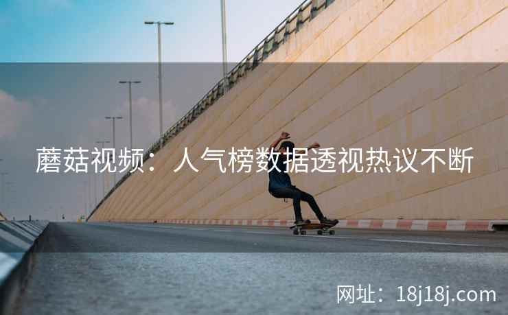 蘑菇视频：人气榜数据透视热议不断